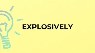 What is the meaning of the word EXPLOSIVELY?
