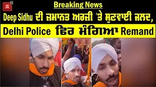 Deep Sidhu ਦੀ ਜ਼ਮਾਨਤ ਅਰਜ਼ੀ 'ਤੇ ਸੁਣਵਾਈ ਜਲਦ, Delhi Police ਫਿਰ ਮੰਗਿਆ Remand