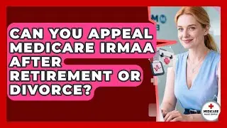 Can You Appeal Medicare IRMAA After Retirement Or Divorce? - Medicare Made Simple Guide