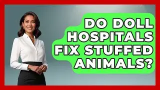Do Doll Hospitals Fix Stuffed Animals? - Collectible Dolls and Toys