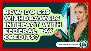 How Do 529 Withdrawals Interact With Federal Tax Credits? - Smart Money Alternatives