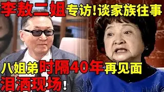 李敖二姐专访!谈家族往事泪洒现场,八姐弟时隔40年再见面【名人回忆录】#李敖