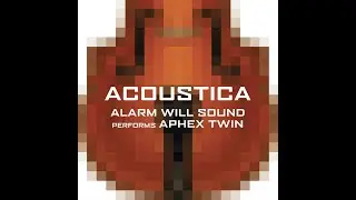 Acoustica: Alarm Will Sound Performs Aphex Twin (2005, FULL ALBUM)