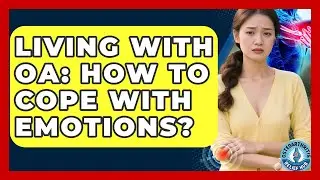 Living With OA: How To Cope With Emotions? - Osteoarthritis Relief Hub
