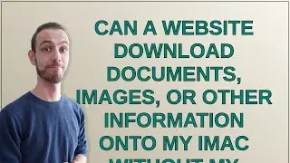 Security: Can a website download documents, images, or other information onto my iMac without my ...