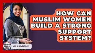 How Can Muslim Women Build A Strong Support System? - Muslim Women Voices