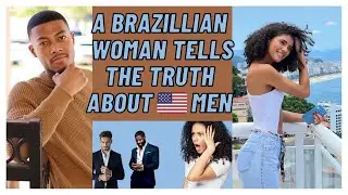 A Brazilian Woman Tells The Truth About American Men!