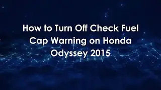 How to Turn Off Check Fuel Cap Warning on Honda Odyssey 2015