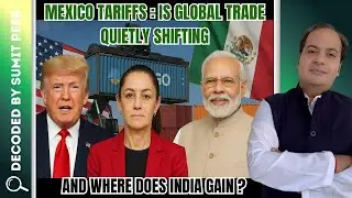 Mexico Tariffs: Is Global Trade Quietly Shifting &mdash; And Where Does India Gain? || SUMIT PEER DECODED