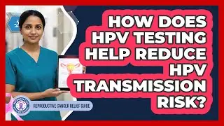 How Does HPV Testing Help Reduce HPV Transmission Risk? - Reproductive Cancer Relief Guide