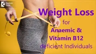 Weight Loss for Anaemic and Vitamin B12 deficient Individuals - Dr. Anantharaman Ramakrishnan
