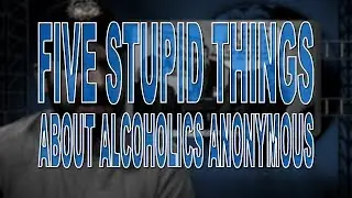 Five Stupid Things About Alcoholics Anonymous
