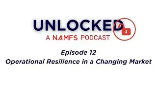 UNLOCKED: A NAMFS Podcast, Episode 12 - Operational Resilience in a Changing Market