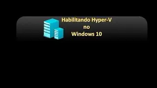 Habilitando Hyper-V no Windows 10