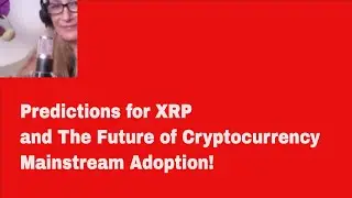 Predictions For Xrp And The Future Of Cryptocurrency Mainstream Adoption