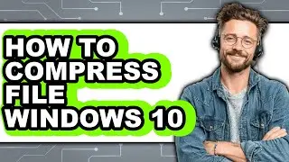 How to Compress File Windows 10 - Full Guide
