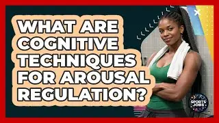 What Are Cognitive Techniques For Arousal Regulation?