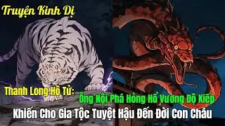 Thanh Long Hộ Tử: Ông Nội Tôi Phá Hỏng Hổ Vương Độ Kiếp Khiến Cho Gia Tộc Tuyệt Hậu Đến Đời Con Cháu