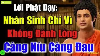 Lời Vàng Phật Dạy   Nhân Sinh Chỉ Vì   Không Đành Lòng, Càng Níu Càng Đau