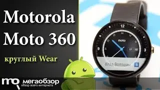 Обзор часов Motorola Moto 360 на Android Wear
