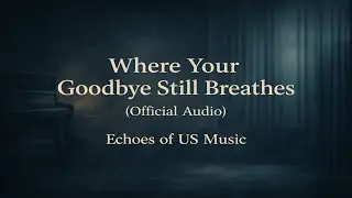 Where Your Goodbye Still Breathes - Echoes of US Music (Official Audio) | Cinematic Sad Piano Ballad
