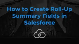 How to Create Roll-Up Summary Fields in Salesforce | Cloud Connex