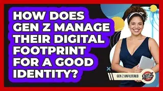 How Does Gen Z Manage Their Digital Footprint For A Good Identity? - Gen Z Unfiltered
