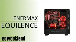 [Cowcot TV] Pr&eacute;sentation boitier Enermax Equilence