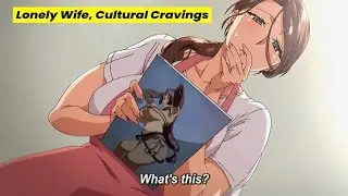 Lonely Wife, Cultural Cravings, Neighbor&rsquo;s Cure | Hanime