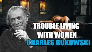 Trouble living with women ~ Charles Bukowski