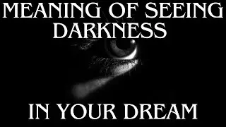 MEANING OF SEEING DARKNESS IN YOUR DREAM OR SEEING YOURSELF IN DARK PLACES IN THE DREAM