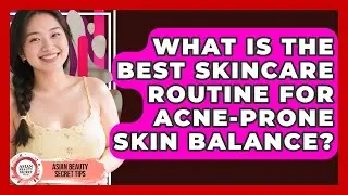 What Is The Best Skincare Routine For Acne-prone Skin Balance? - Asian Beauty Secret Tips