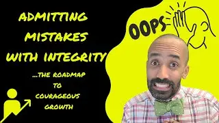 Admitting Mistakes with Integrity: the Roadmap to Courageous Growth