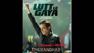 Lutt Le Gaya ( Dhurandhar ) — ( Slowed + Reverb )...🔥🎧
