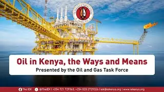 Oil in Kenya, the Ways and Means - Presented by the Oil and Gas Task Force