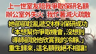 上一世室友陪我爭取保研名額，導師辦公室外失火  我忙著滅火疏散她卻卻趁亂遞交材料保研成功「本想幫你爭取機會，沒想到導師說他欣賞我的冷靜。」重生歸來，這名額我絕不相讓！