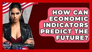 How Can Economic Indicators Predict The Future? - The Right Politics