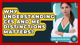 Why Understanding CFS And ME Distinctions Matters? - Chronic Fatigue Wellness Guide