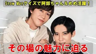 予測不可能な展開と知的な刺激の絶妙なバランス：Snow Man「その場クイズ番組」における阿部亮平と目黒蓮の役割と番組の魅力 | 雪鬼伝説