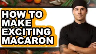 How To Make Exciting Macarons - Easy Guide