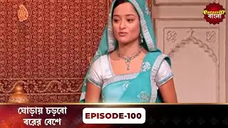 Beend Banoongaa Ghodi Chadhunga (ঘোড়ায় চড়বো বরের বেশে) | Full Episode 100 | Enterr10 Bangla