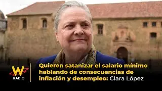 Quieren satanizar el mínimo hablando de consecuencias de inflación y desempleo: Clara López | La W
