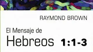 Hebreos 1:1-3 El Mensaje de Hebreos de Raymond Brown