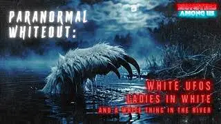 PARANORMAL WHITEOUT: WHITE UFOS, LADIES IN WHITE & A WHITE THING IN THE RIVER (SN 20 EP 29)