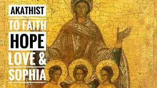 Akathist Hymn to the Holy Martyrs Faith, Hope and Love, and their Mother, Sophia￼