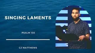 CJ Matthews | Psalms of Lamenting | Singing Laments