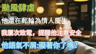 颱風肆虐，他還在郵輪為情人慶生。我屢次致電，提醒他注意安全。他語氣不屑「礙著你了嗎？」面對媒體的追#小说推文 #婚姻 #故事頻道 #情感 #情感故事