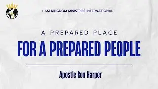 A Prepared Place For a Prepared People | Apostle Ron Harper | I Am Kingdom Ministries International