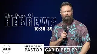 Hebrews 10:36-39 | VISION Calvary Chapel | Pastor Garid Beeler