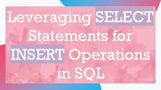 Leveraging SELECT Statements for INSERT Operations in SQL